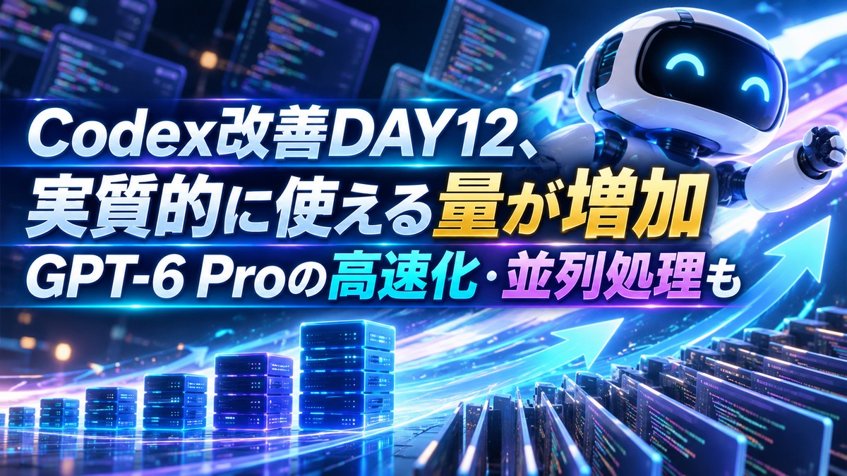 Codex改善DAY12、実質的に使える量が増加 GPT-6 Proの高速化・並列処理も